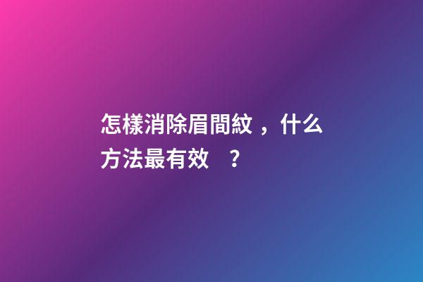 怎樣消除眉間紋，什么方法最有效？
